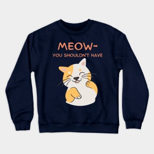 Meow~ You Shouldn't Have, Kawaii Cute Flattered Feline Friend Crewneck Sweatshirt